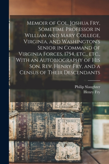 Memoir of Col. Joshua Fry, Sometime Professor in William and Mary College, Virginia, and Washington's Senior in Command of Virginia Forces, 1754, etc., etc., With an Autobiography of his son, Rev. Hen, Paperback / softback Book