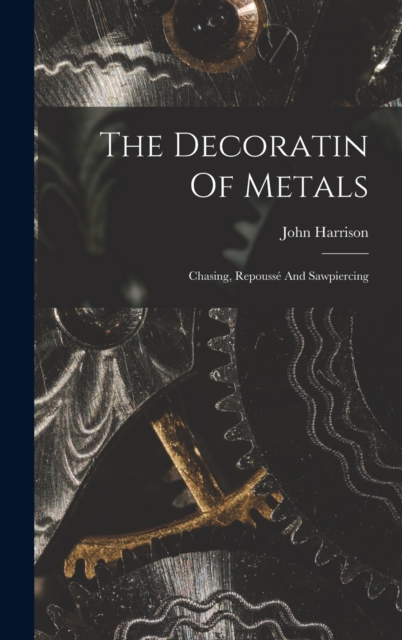 The Decoratin Of Metals : Chasing, Repousse And Sawpiercing, Hardback Book