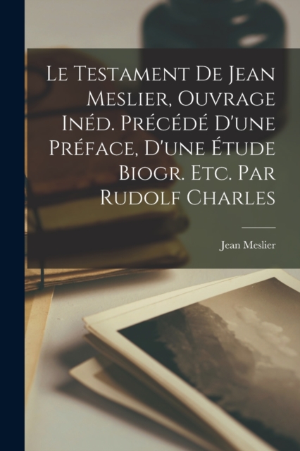 Le Testament De Jean Meslier, Ouvrage Ined. Precede D'une Preface, D'une Etude Biogr. Etc. Par Rudolf Charles, Paperback / softback Book