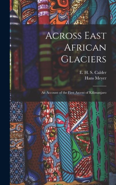 Across East African Glaciers; an Account of the First Ascent of Kilimanjaro, Hardback Book