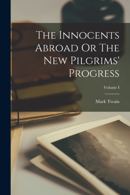 The Innocents Abroad Or The New Pilgrims' Progress; Volume I, Paperback / softback Book