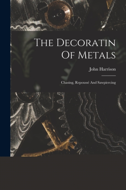 The Decoratin Of Metals : Chasing, Repousse And Sawpiercing, Paperback / softback Book