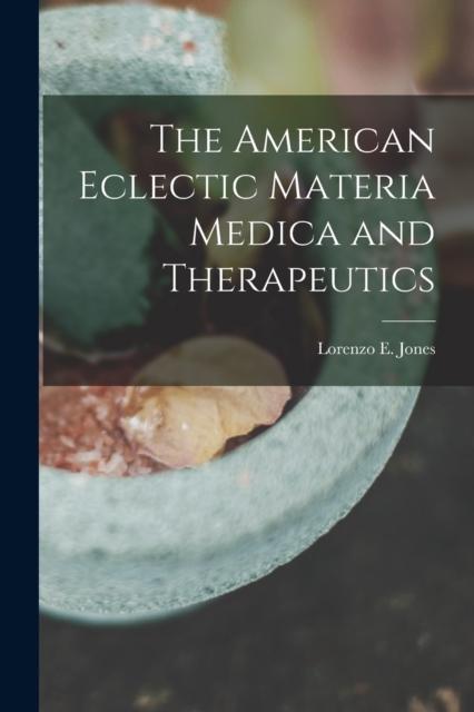 The American Eclectic Materia Medica and Therapeutics, Paperback / softback Book