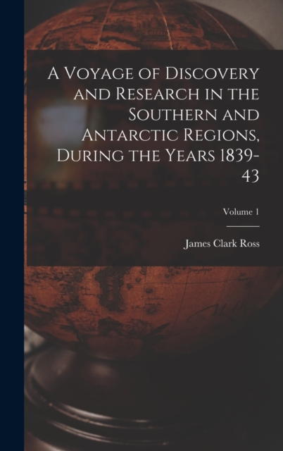 A Voyage of Discovery and Research in the Southern and Antarctic Regions, During the Years 1839-43; Volume 1, Hardback Book
