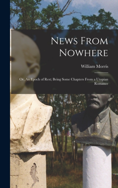 News From Nowhere : Or, An Epoch of Rest; Being Some Chapters from a Utopian Romance, Hardback Book