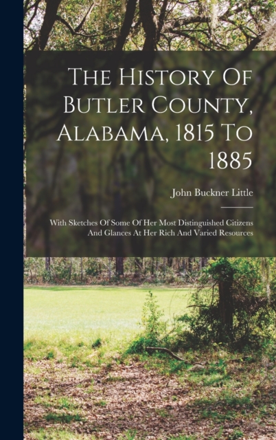 The History Of Butler County, Alabama, 1815 To 1885 : With Sketches Of Some Of Her Most Distinguished Citizens And Glances At Her Rich And Varied Resources, Hardback Book