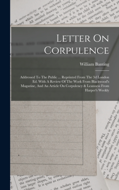 Letter On Corpulence : Addressed To The Public ... Reprinted From The 3d London Ed. With A Review Of The Work From Blackwood's Magazine, And An Article On Corpulency & Leanness From Harper's Weekly, Hardback Book