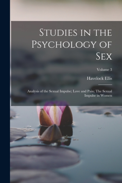 Studies in the Psychology of Sex : Analysis of the Sexual Impulse; Love and Pain; The Sexual Impulse in Women; Volume 3, Paperback / softback Book