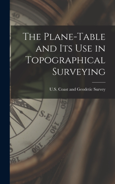The Plane-Table and Its Use in Topographical Surveying, Hardback Book
