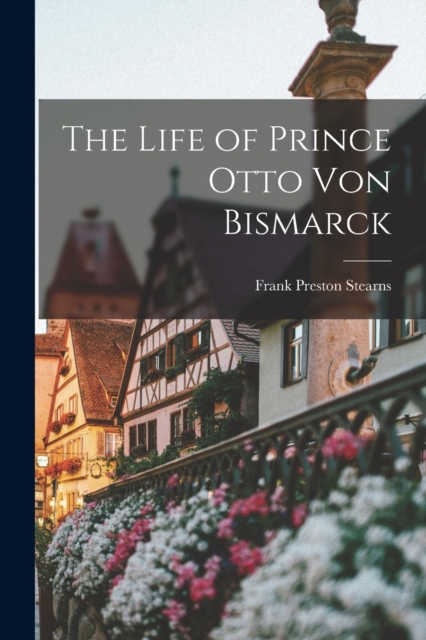 The Life of Prince Otto Von Bismarck, Paperback / softback Book