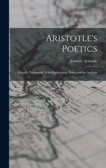 Aristotle's Poetics : Literally Translated, With Explanatory Notes and an Analysis, Hardback Book