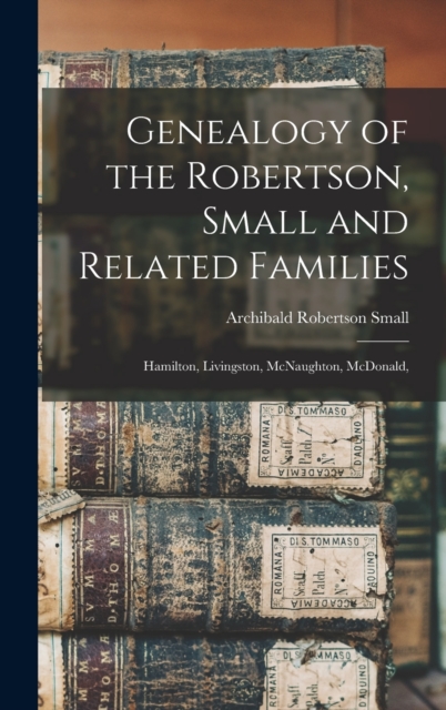 Genealogy of the Robertson, Small and Related Families : Hamilton, Livingston, McNaughton, McDonald,, Hardback Book