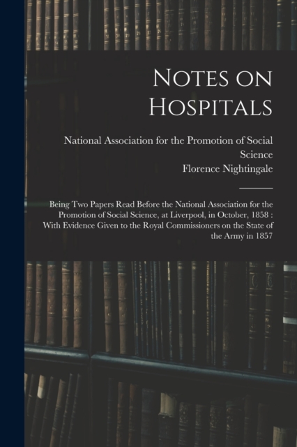 Notes on Hospitals : Being two Papers Read Before the National Association for the Promotion of Social Science, at Liverpool, in October, 1858: With Evidence Given to the Royal Commissioners on the St, Paperback / softback Book