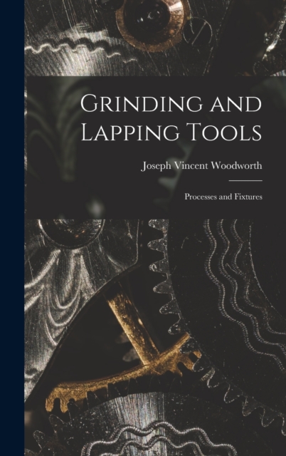 Grinding and Lapping Tools : Processes and Fixtures, Hardback Book