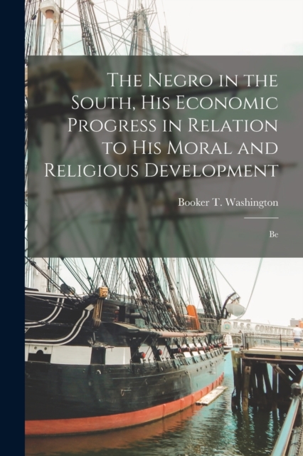 The Negro in the South, His Economic Progress in Relation to His Moral and Religious Development : Be, Paperback / softback Book