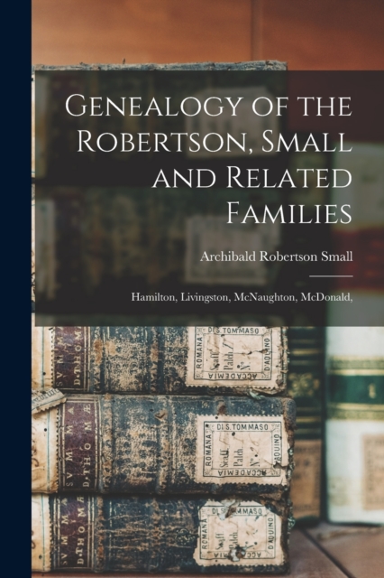 Genealogy of the Robertson, Small and Related Families : Hamilton, Livingston, McNaughton, McDonald,, Paperback / softback Book
