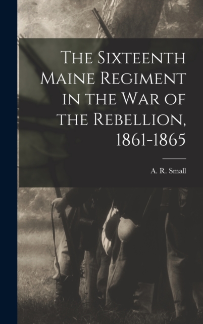 The Sixteenth Maine Regiment in the War of the Rebellion, 1861-1865, Hardback Book