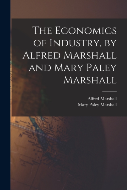 The Economics of Industry, by Alfred Marshall and Mary Paley Marshall, Paperback / softback Book