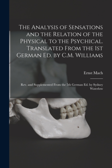 The Analysis of Sensations and the Relation of the Physical to the Psychical. Translated From the 1st German ed. by C.M. Williams; rev. and Supplemented From the 5th German ed. by Sydney Waterlow, Paperback / softback Book