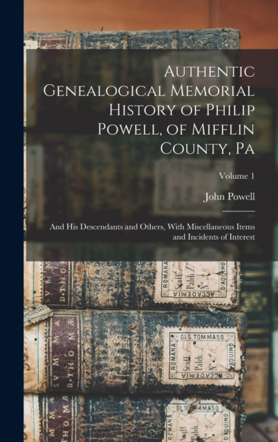 Authentic Genealogical Memorial History of Philip Powell, of Mifflin County, Pa : And His Descendants and Others, With Miscellaneous Items and Incidents of Interest; Volume 1, Hardback Book