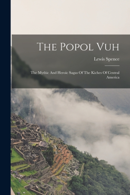 The Popol Vuh : The Mythic And Heroic Sagas Of The Kiches Of Central America, Paperback / softback Book