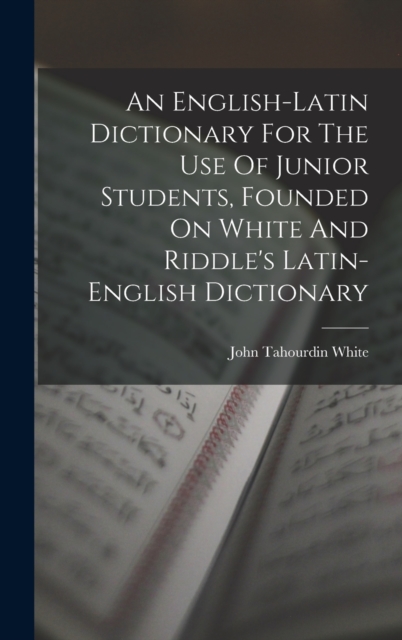 An English-latin Dictionary For The Use Of Junior Students, Founded On White And Riddle's Latin-english Dictionary, Hardback Book
