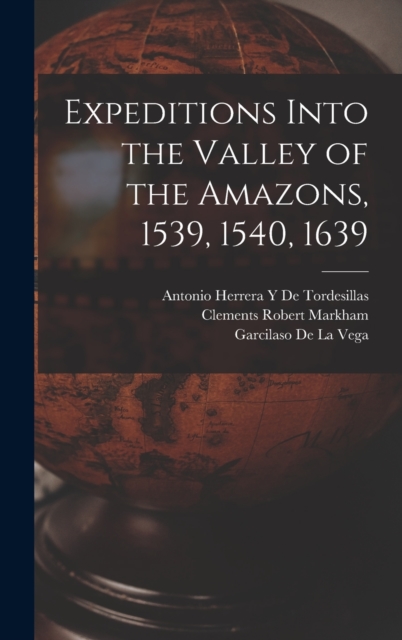 Expeditions Into the Valley of the Amazons, 1539, 1540, 1639, Hardback Book