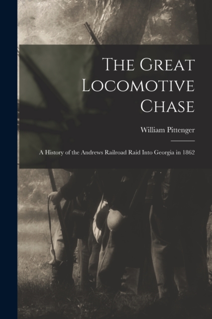 The Great Locomotive Chase; a History of the Andrews Railroad Raid Into Georgia in 1862, Paperback / softback Book