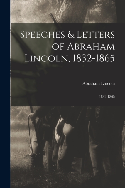 Speeches & Letters of Abraham Lincoln, 1832-1865 : 1832-1865, Paperback / softback Book
