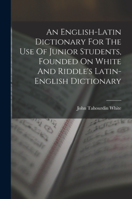 An English-latin Dictionary For The Use Of Junior Students, Founded On White And Riddle's Latin-english Dictionary, Paperback / softback Book