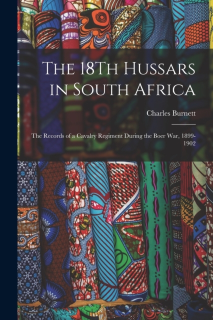 The 18Th Hussars in South Africa : The Records of a Cavalry Regiment During the Boer War, 1899-1902, Paperback / softback Book