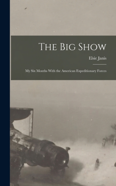 The Big Show : My Six Months With the American Expeditionary Forces, Hardback Book