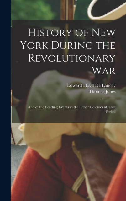 History of New York During the Revolutionary War : And of the Leading Events in the Other Colonies at That Period, Hardback Book