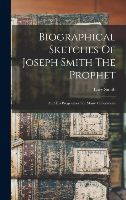 Biographical Sketches Of Joseph Smith The Prophet : And His Progenitors For Many Generations, Hardback Book