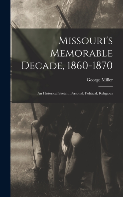 Missouri's Memorable Decade, 1860-1870 : An Historical Sketch, Personal, Political, Religious, Hardback Book
