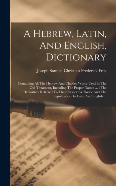 A Hebrew, Latin, And English, Dictionary : Containing All The Hebrew And Chaldee Words Used In The Old Testament, Including The Proper Names ...: The Derivatives Referred To Their Respective Roots, An, Hardback Book