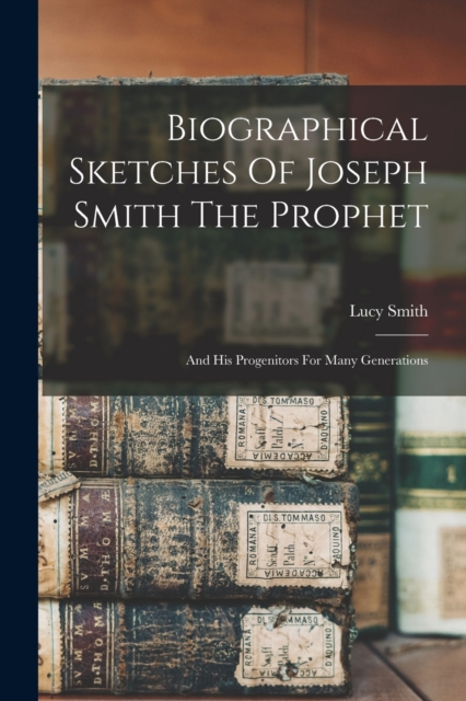 Biographical Sketches Of Joseph Smith The Prophet : And His Progenitors For Many Generations, Paperback / softback Book