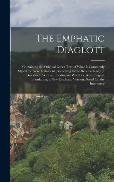 The Emphatic Diaglott : Containing the Original Greek Text of What Is Commonly Styled the New Testament (According to the Recension of J. J. Griesbach) With an Interlineary Word for Word English Trans, Hardback Book