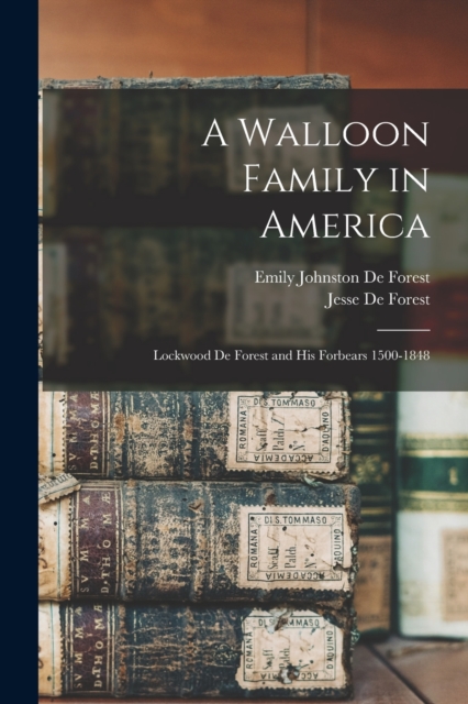 A Walloon Family in America : Lockwood De Forest and His Forbears 1500-1848, Paperback / softback Book
