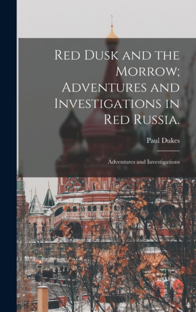 Red Dusk and the Morrow; Adventures and Investigations in Red Russia. : Adventures and Investigations, Hardback Book