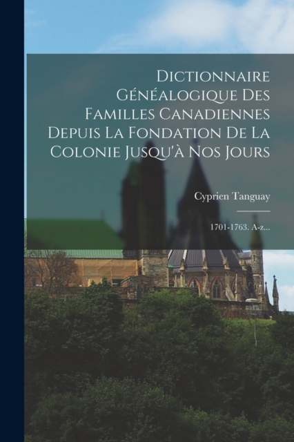 Dictionnaire Genealogique Des Familles Canadiennes Depuis La Fondation De La Colonie Jusqu'a Nos Jours : 1701-1763. A-z..., Paperback / softback Book