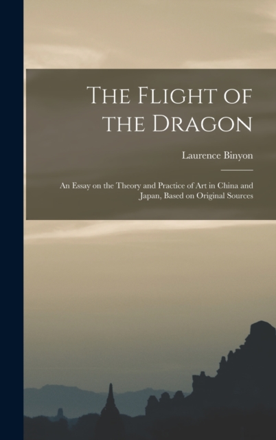 The Flight of the Dragon : An Essay on the Theory and Practice of art in China and Japan, Based on Original Sources, Hardback Book