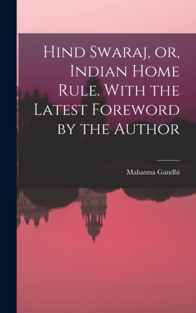 Hind Swaraj, or, Indian Home Rule. With the Latest Foreword by the Author, Hardback Book
