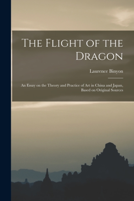 The Flight of the Dragon : An Essay on the Theory and Practice of art in China and Japan, Based on Original Sources, Paperback / softback Book