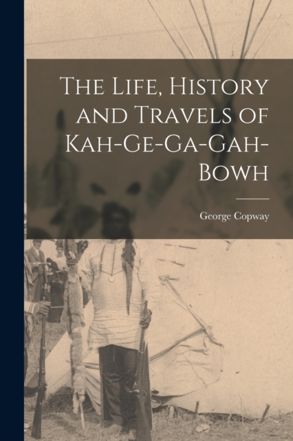 The Life, History and Travels of Kah-Ge-Ga-Gah-Bowh, Paperback / softback Book