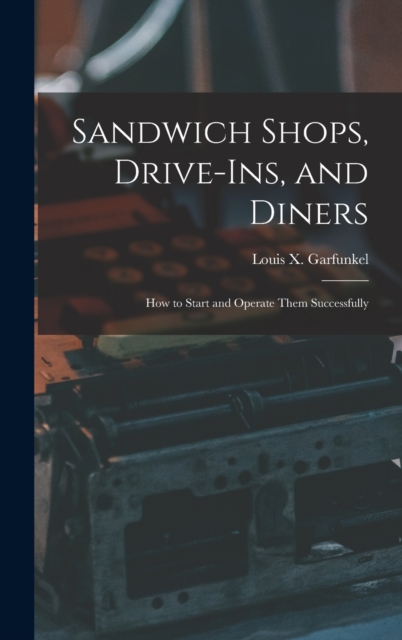 Sandwich Shops, Drive-ins, and Diners; how to Start and Operate Them Successfully, Hardback Book