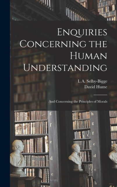 Enquiries Concerning the Human Understanding : And Concerning the Principles of Morals, Hardback Book