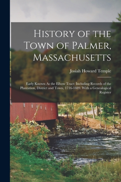History of the Town of Palmer, Massachusetts : Early Known As the Elbow Tract: Including Records of the Plantation, District and Town, 1716-1889. With a Genealogical Register, Paperback / softback Book