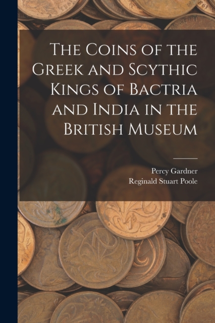 The Coins of the Greek and Scythic Kings of Bactria and India in the British Museum, Paperback / softback Book