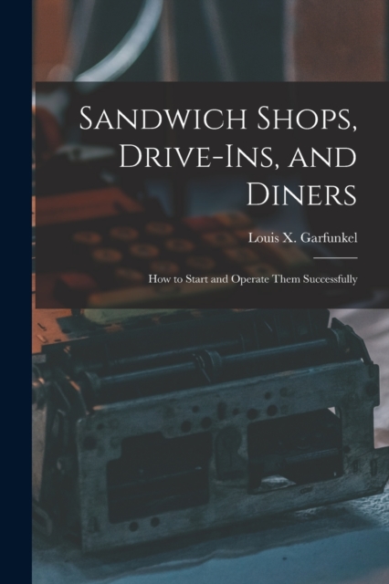 Sandwich Shops, Drive-ins, and Diners; how to Start and Operate Them Successfully, Paperback / softback Book